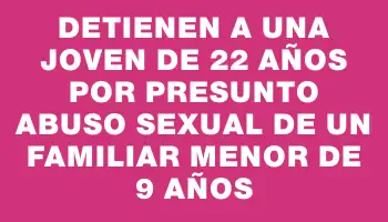 Detienen a una joven de 22 años por presunto abuso sexual de un familiar menor de 9 años