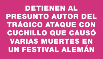 Detienen al presunto autor del trágico ataque con cuchillo que causó varias muertes en un festival alemán