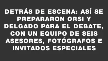 Detrás de escena: Así se prepararon Orsi y Delgado para el debate, con un equipo de seis asesores, fotógrafos e invitados especiales