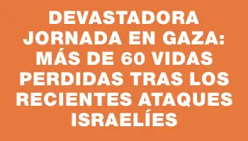 Devastadora jornada en Gaza: más de 60 vidas perdidas tras los recientes ataques israelíes