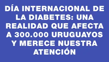 Día Internacional de la Diabetes: una realidad que afecta a 300.000 uruguayos y merece nuestra atención