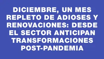 Diciembre, un mes repleto de adioses y renovaciones: desde el sector anticipan transformaciones post-pandemia