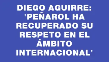 Diego Aguirre: 'Peñarol ha recuperado su respeto en el ámbito internacional'