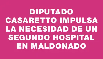 Diputado Casaretto impulsa la necesidad de un segundo hospital en Maldonado