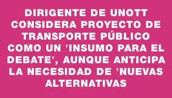 Dirigente de Unott considera proyecto de transporte público como un 