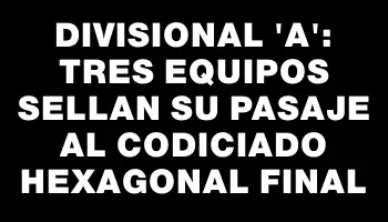 Divisional “a”: Tres equipos sellan su pasaje al codiciado hexagonal final