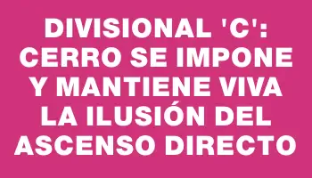 Divisional “c”: Cerro se impone y mantiene viva la ilusión del ascenso directo