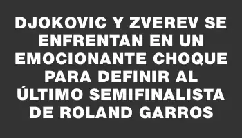 Djokovic y Zverev se enfrentan en un emocionante choque para definir al último semifinalista de Roland Garros
