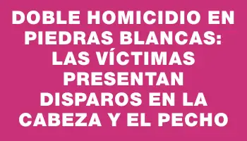 Doble homicidio en Piedras Blancas: las víctimas presentan disparos en la cabeza y el pecho