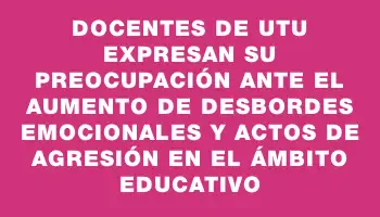 Docentes de Utu expresan su preocupación ante el aumento de desbordes emocionales y actos de agresión en el ámbito educativo