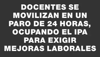 Docentes se movilizan en un paro de 24 horas, ocupando el Ipa para exigir mejoras laborales