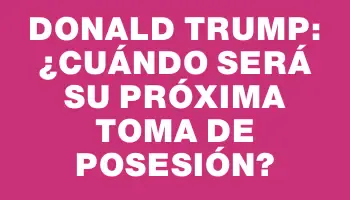 Donald Trump: ¿Cuándo será su próxima toma de posesión?