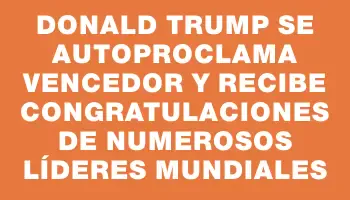 Donald Trump se autoproclama vencedor y recibe congratulaciones de numerosos líderes mundiales