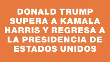 Donald Trump supera a Kamala Harris y regresa a la presidencia de Estados Unidos