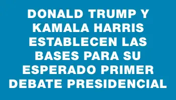 Donald Trump y Kamala Harris establecen las bases para su esperado primer debate presidencial