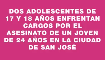 Dos adolescentes de 17 y 18 años enfrentan cargos por el asesinato de un joven de 24 años en la ciudad de San José