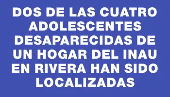 Dos de las cuatro adolescentes desaparecidas de un hogar del Inau en Rivera han sido localizadas