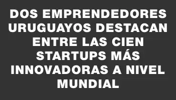 Dos emprendedores uruguayos destacan entre las cien startups más innovadoras a nivel mundial