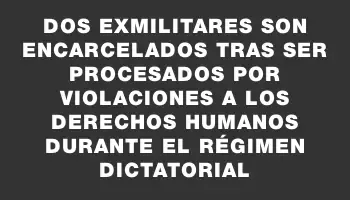 Dos exmilitares son encarcelados tras ser procesados por violaciones a los derechos humanos durante el régimen dictatorial