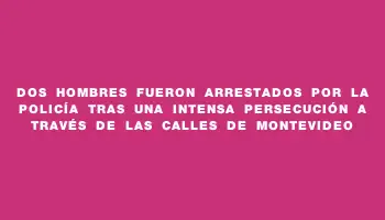 Dos hombres fueron arrestados por la Policía tras una intensa persecución a través de las calles de Montevideo