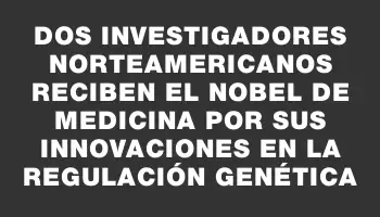 Dos investigadores norteamericanos reciben el Nobel de Medicina por sus innovaciones en la regulación genética