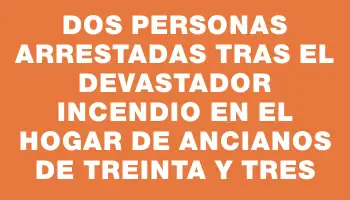 Dos personas arrestadas tras el devastador incendio en el hogar de ancianos de Treinta y Tres