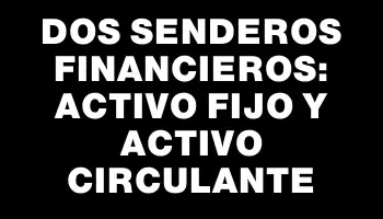 Dos senderos financieros: Activo Fijo y Activo Circulante