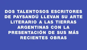 Dos talentosos escritores de Paysandú llevan su arte literario a las tierras argentinas con la presentación de sus más recientes obras