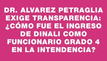 Dr. Alvarez Petraglia exige transparencia: ¿Cómo fue el ingreso de Dinali como funcionario grado 4 en la Intendencia?