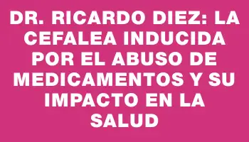 Dr. Ricardo Diez: La cefalea inducida por el abuso de medicamentos y su impacto en la salud