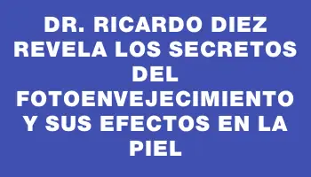 Dr. Ricardo Diez revela los secretos del fotoenvejecimiento y sus efectos en la piel