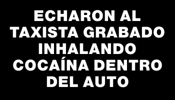 Echaron al taxista grabado inhalando cocaína dentro del auto