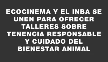 Ecocinema y el Inba se unen para ofrecer talleres sobre tenencia responsable y cuidado del bienestar animal