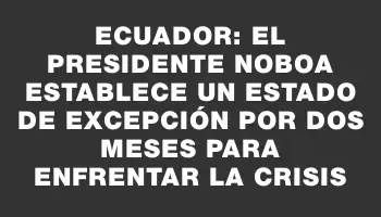 Ecuador: El presidente Noboa establece un estado de excepción por dos meses para enfrentar la crisis