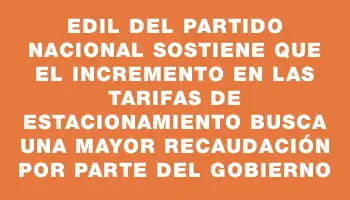 Edil del Partido Nacional sostiene que el incremento en las tarifas de estacionamiento busca una mayor recaudación por parte del gobierno