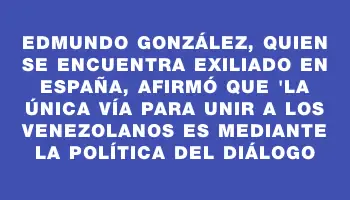 Edmundo González, quien se encuentra exiliado en España, afirmó que 