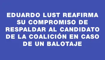 Eduardo Lust reafirma su compromiso de respaldar al candidato de la coalición en caso de un balotaje