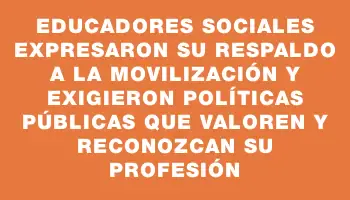 Educadores Sociales expresaron su respaldo a la movilización y exigieron políticas públicas que valoren y reconozcan su profesión