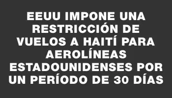 Eeuu impone una restricción de vuelos a Haití para aerolíneas estadounidenses por un período de 30 días