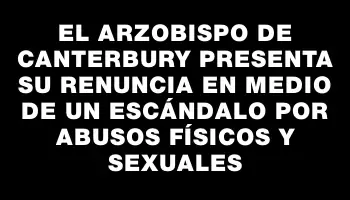 El arzobispo de Canterbury presenta su renuncia en medio de un escándalo por abusos físicos y sexuales