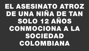 El asesinato atroz de una niña de tan solo 12 años conmociona a la sociedad colombiana