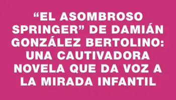 “El asombroso Springer” de Damián González Bertolino: una cautivadora novela que da voz a la mirada infantil