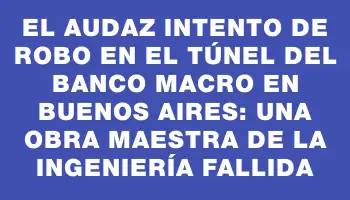 El audaz intento de robo en el túnel del Banco Macro en Buenos Aires: una obra maestra de la ingeniería fallida