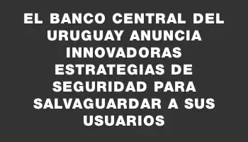 El Banco Central del Uruguay anuncia innovadoras estrategias de seguridad para salvaguardar a sus usuarios