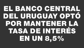 El Banco Central del Uruguay optó por mantener la tasa de interés en un 8,5%