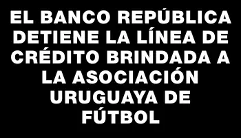 El Banco República detiene la línea de crédito brindada a la Asociación Uruguaya de Fútbol