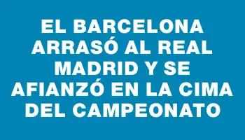 El Barcelona arrasó al Real Madrid y se afianzó en la cima del campeonato