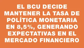 El Bcu decide mantener la Tasa de Política Monetaria en 8,5%, generando expectativas en el mercado financiero