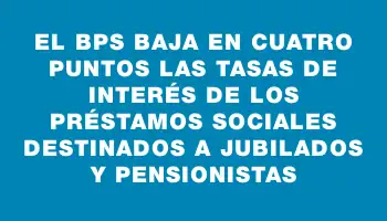 El Bps baja en cuatro puntos las tasas de interés de los préstamos sociales destinados a jubilados y pensionistas