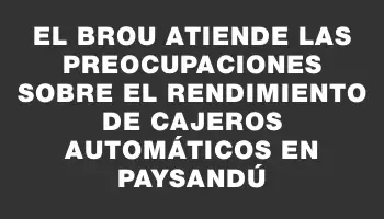 El Brou atiende las preocupaciones sobre el rendimiento de cajeros automáticos en Paysandú